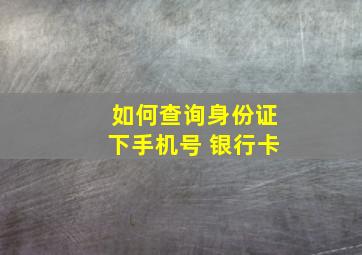 如何查询身份证下手机号 银行卡